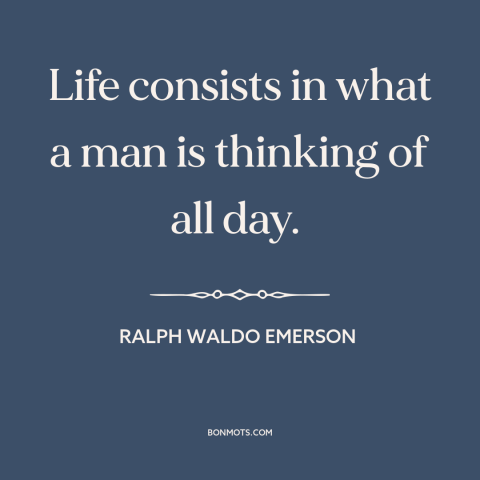 A quote by Ralph Waldo Emerson about thoughts: “Life consists in what a man is thinking of all day.”