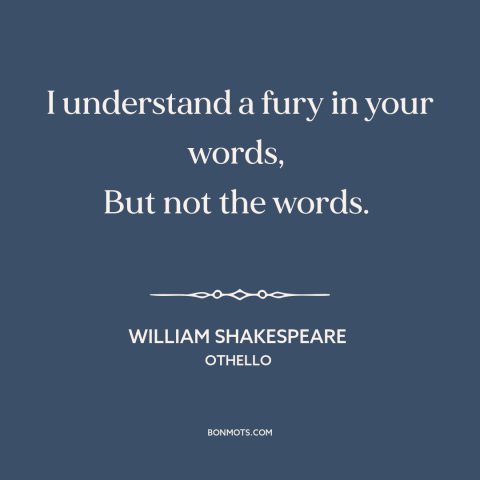 A quote by William Shakespeare about anger: “I understand a fury in your words, But not the words.”