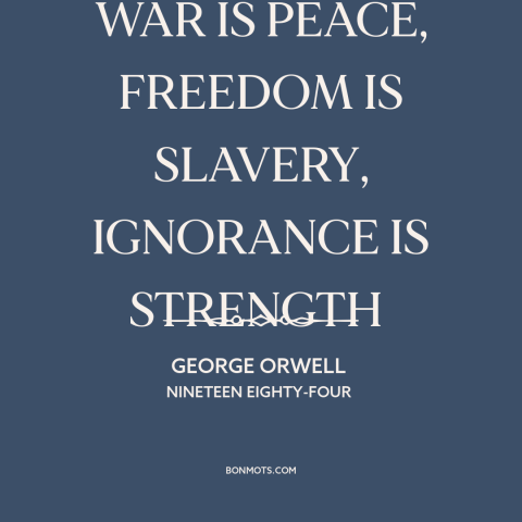 A quote by George Orwell about propaganda: “WAR IS PEACE, FREEDOM IS SLAVERY, IGNORANCE IS STRENGTH”