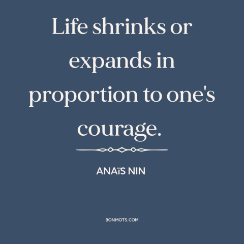 A quote by Anaïs Nin about courage: “Life shrinks or expands in proportion to one's courage.”