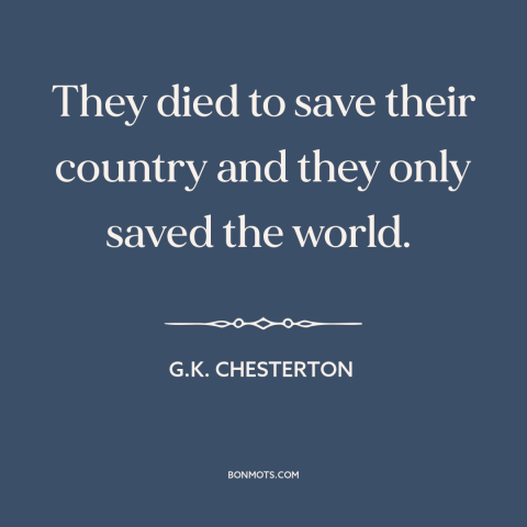 A quote by G.K. Chesterton about dying for one's country: “They died to save their country and they only saved the world.”