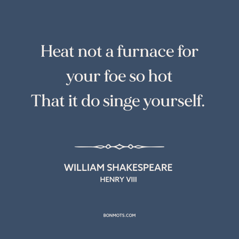 A quote by William Shakespeare about enemies: “Heat not a furnace for your foe so hot That it do singe yourself.”