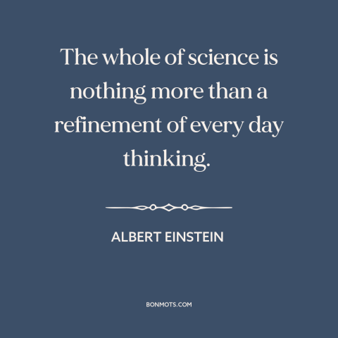 A quote by Albert Einstein about scientific method: “The whole of science is nothing more than a refinement of every…”