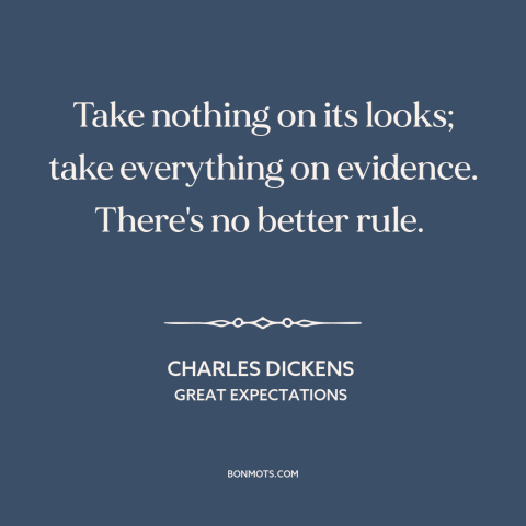 A quote by Charles Dickens about doubt and skepticism: “Take nothing on its looks; take everything on evidence. There's no…”