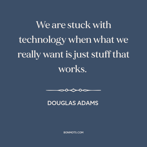 A quote by Douglas Adams about downsides of technology: “We are stuck with technology when what we really want is just…”