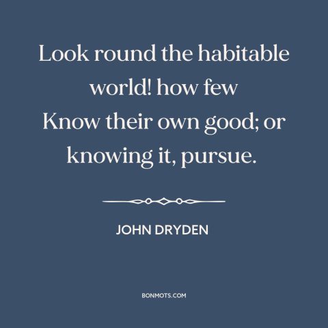 A quote by John Dryden about self-knowledge: “Look round the habitable world! how few Know their own good; or knowing it…”