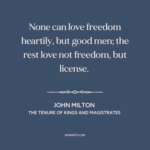 A quote by John Milton about licentiousness: “None can love freedom heartily, but good men; the rest love not freedom, but…”