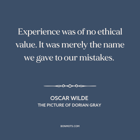 A quote by Oscar Wilde about learning from experience: “Experience was of no ethical value. It was merely the name we gave…”