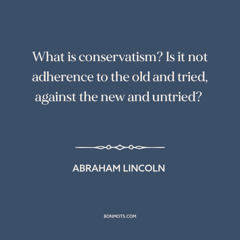 A quote by Abraham Lincoln about conservatism: “What is conservatism? Is it not adherence to the old and tried, against the…”