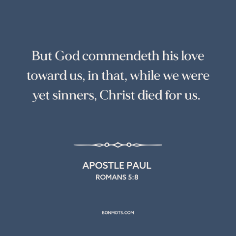 A quote by Apostle Paul about jesus's death: “But God commendeth his love toward us, in that, while we were yet sinners…”