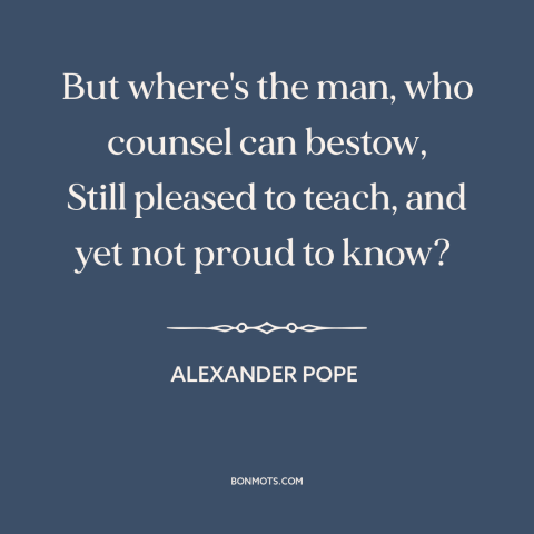 A quote by Alexander Pope about teachers: “But where's the man, who counsel can bestow, Still pleased to teach, and yet…”