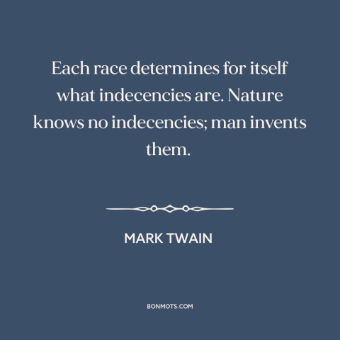 A quote by Mark Twain about custom and convention: “Each race determines for itself what indecencies are. Nature…”