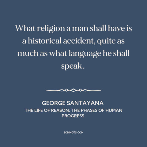 A quote by George Santayana about religion: “What religion a man shall have is a historical accident, quite as much as…”