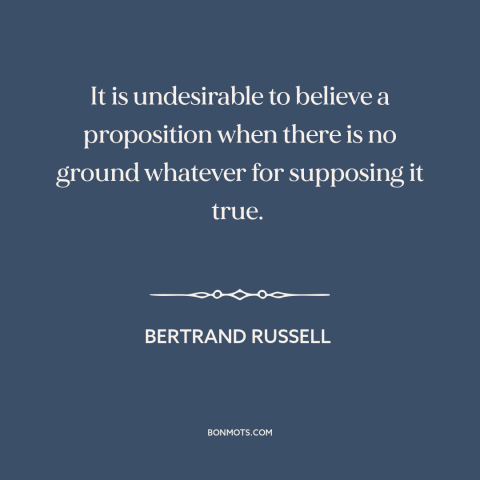 A quote by Bertrand Russell about unfounded beliefs: “It is undesirable to believe a proposition when there is no…”