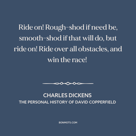 A quote by Charles Dickens about overcoming obstacles: “Ride on! Rough-shod if need be, smooth-shod if that will do, but…”