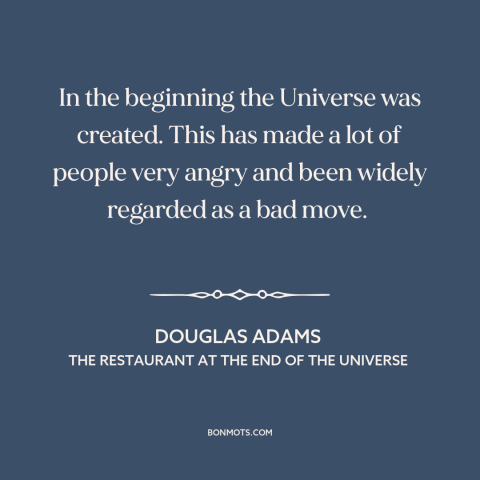 A quote by Douglas Adams about origin of the universe: “In the beginning the Universe was created. This has made a lot of…”