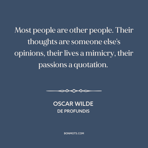 A quote by Oscar Wilde about alienation from oneself: “Most people are other people. Their thoughts are someone else's…”