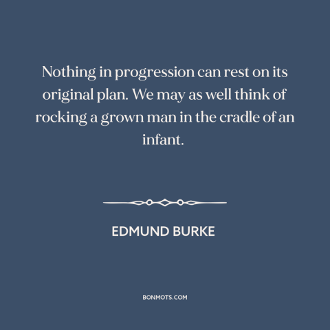 A quote by Edmund Burke about progress: “Nothing in progression can rest on its original plan. We may as well think…”