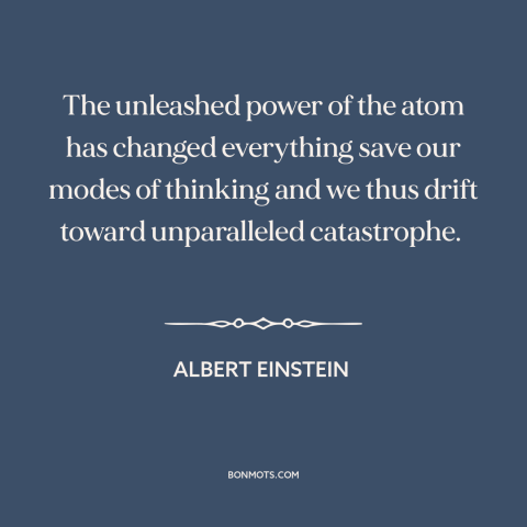 A quote by Albert Einstein about nuclear weapons: “The unleashed power of the atom has changed everything save our…”