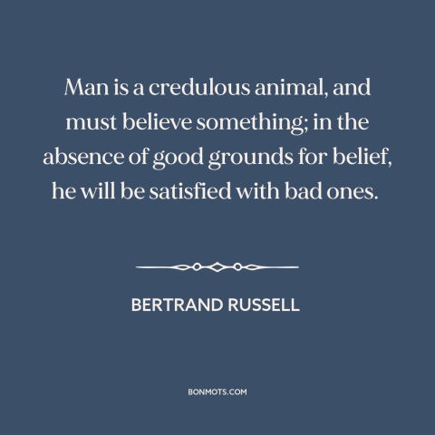 A quote by Bertrand Russell about nature of man: “Man is a credulous animal, and must believe something; in the absence of…”