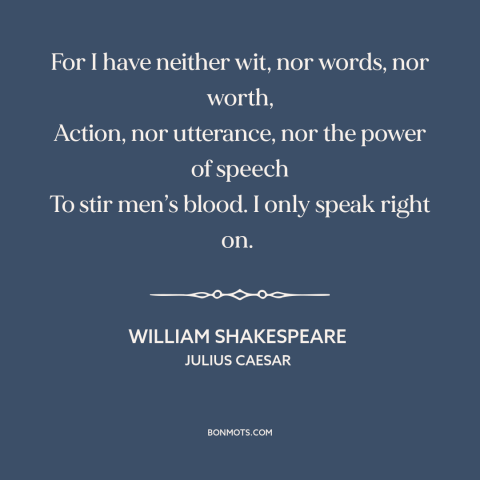 A quote by William Shakespeare about plainspokenness: “For I have neither wit, nor words, nor worth, Action, nor…”