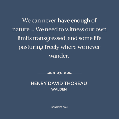 A quote by Henry David Thoreau about man and nature: “We can never have enough of nature…. We need to witness our own…”