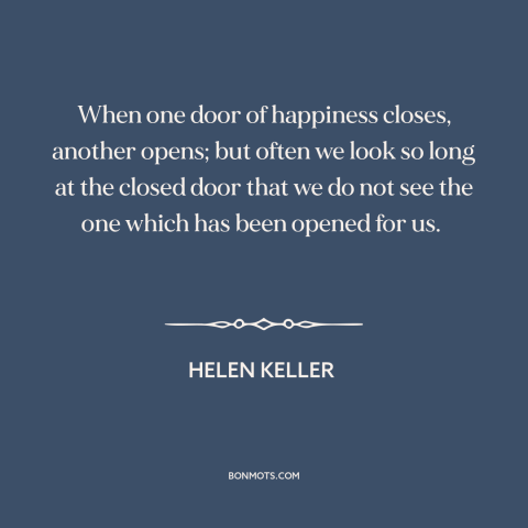 A quote by Helen Keller about opportunities: “When one door of happiness closes, another opens; but often we look so long…”