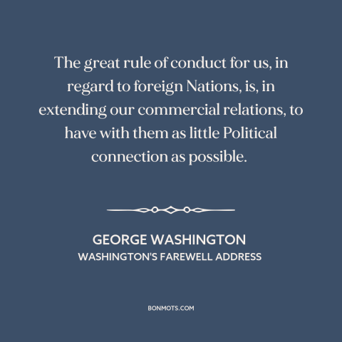 A quote by George Washington about American foreign policy: “The great rule of conduct for us, in regard to foreign…”