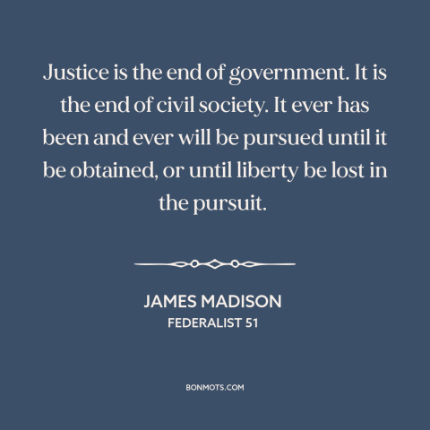 A quote by James Madison about political theory: “Justice is the end of government. It is the end of civil society. It…”