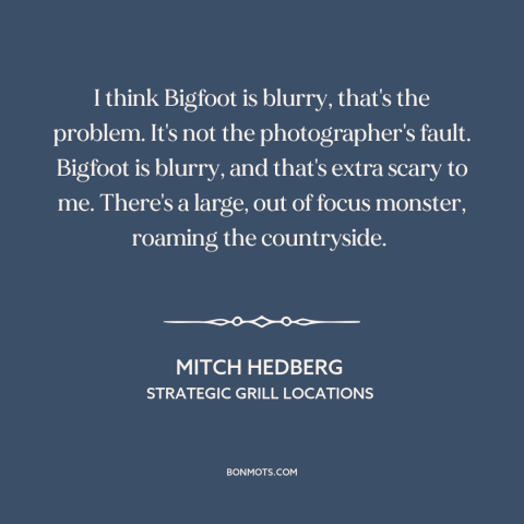 A quote by Mitch Hedberg about bigfoot: “I think Bigfoot is blurry, that's the problem. It's not the photographer's…”