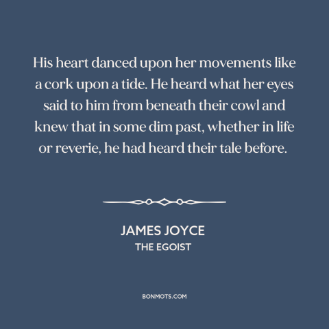 A quote by James Joyce about being in love: “His heart danced upon her movements like a cork upon a tide. He heard…”