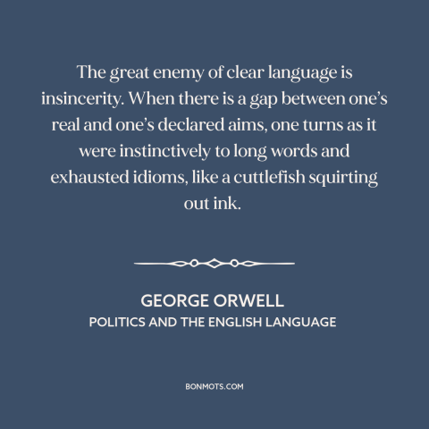 A quote by George Orwell about bad writing: “The great enemy of clear language is insincerity. When there is a gap between…”