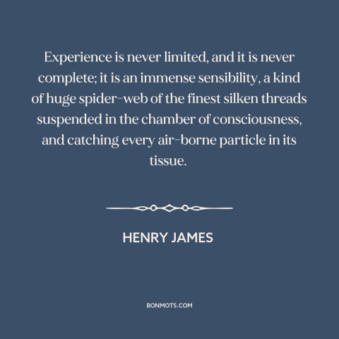 A quote by Henry James about experience: “Experience is never limited, and it is never complete; it is an immense…”