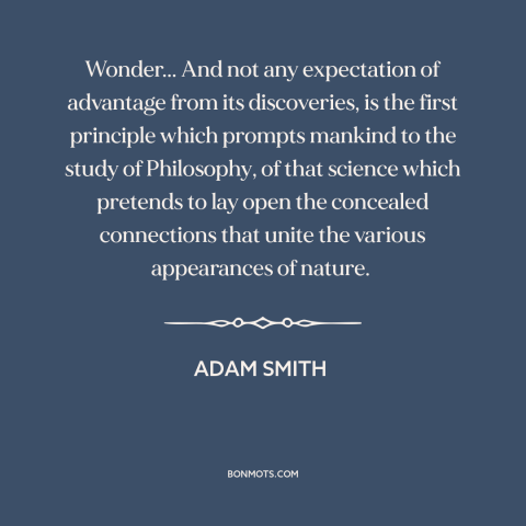 A quote by Adam Smith about wonder: “Wonder... And not any expectation of advantage from its discoveries, is the first…”