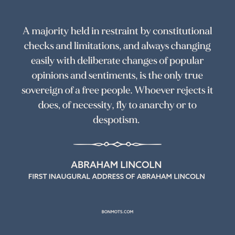 A quote by Abraham Lincoln about majority rule: “A majority held in restraint by constitutional checks and limitations…”