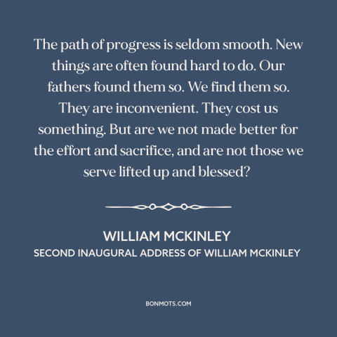 A quote by William McKinley about progress: “The path of progress is seldom smooth. New things are often found hard to…”