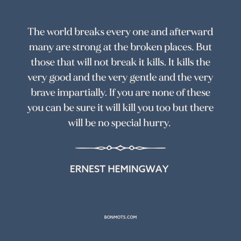 A quote by Ernest Hemingway about suffering: “The world breaks every one and afterward many are strong at the broken…”