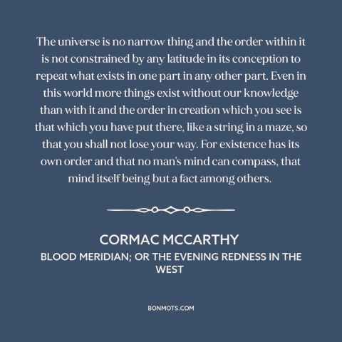 A quote by Cormac McCarthy about the universe: “The universe is no narrow thing and the order within it is not constrained…”