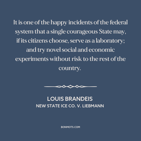 A quote by Louis Brandeis about states as laboratories: “It is one of the happy incidents of the federal system that a…”