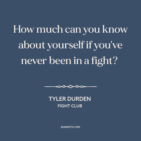 A quote from Fight Club about self-knowledge: “How much can you know about yourself if you've never been in a fight?”