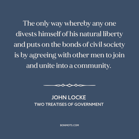 A quote by John Locke about political theory: “The only way whereby any one divests himself of his natural liberty and puts…”