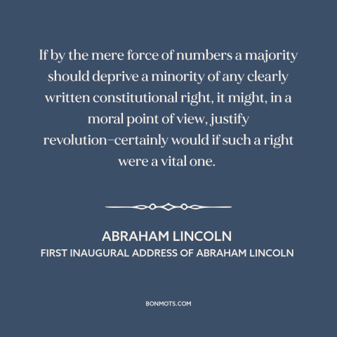 A quote by Abraham Lincoln about minority rights: “If by the mere force of numbers a majority should deprive a minority of…”