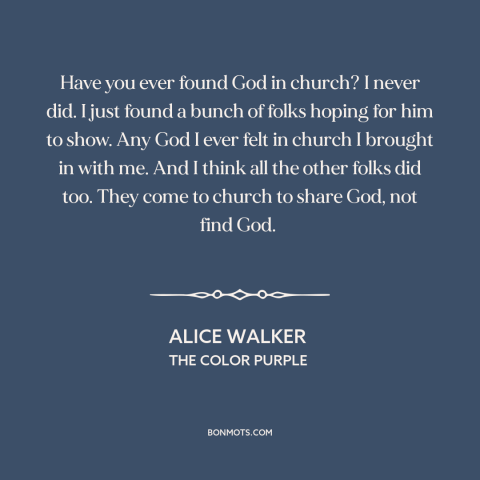 A quote by Alice Walker about god and man: “Have you ever found God in church? I never did. I just found a bunch…”