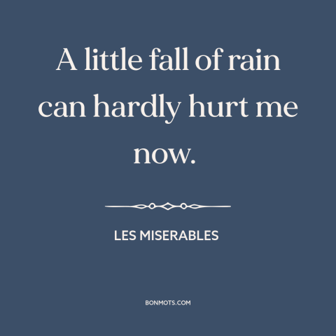 A quote from Les Miserables about adversity: “A little fall of rain can hardly hurt me now.”