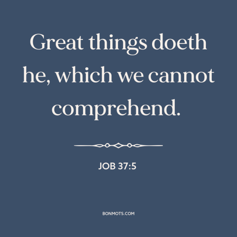 A quote from The Bible about incomprehensibility of god: “Great things doeth he, which we cannot comprehend.”