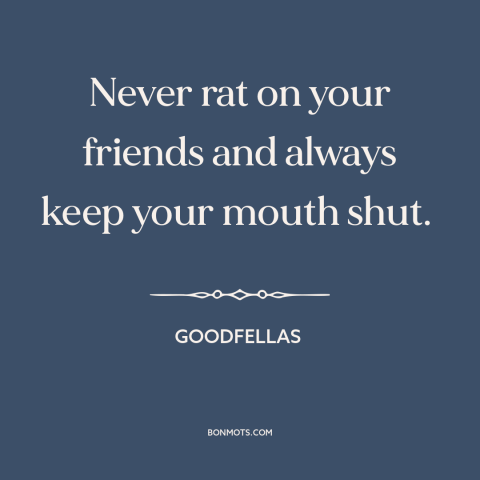 A quote from Goodfellas about omerta: “Never rat on your friends and always keep your mouth shut.”