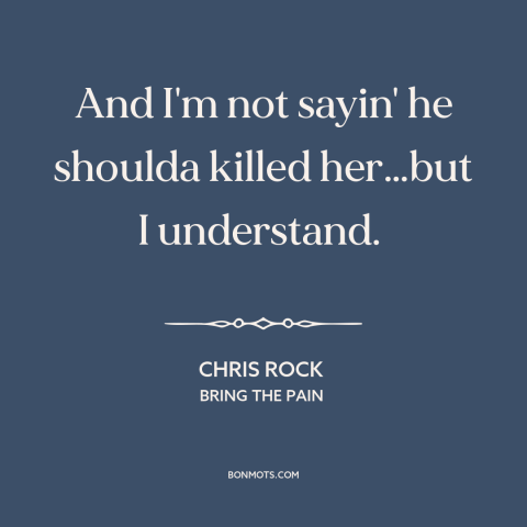 A quote by Chris Rock about oj simpson trial: “And I'm not sayin' he shoulda killed her…but I understand.”