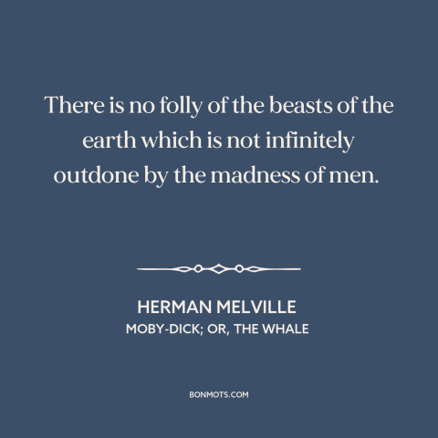 A quote by Herman Melville about man and animals: “There is no folly of the beasts of the earth which is not infinitely…”