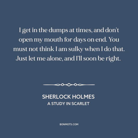 A quote by Arthur Conan Doyle about sadness: “I get in the dumps at times, and don't open my mouth for days…”