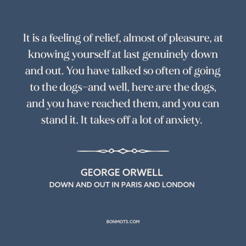 A quote by George Orwell about freedom in poverty: “It is a feeling of relief, almost of pleasure, at knowing yourself at…”